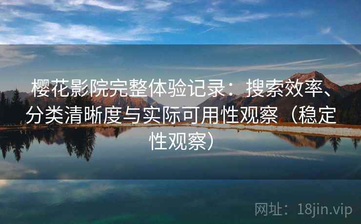樱花影院完整体验记录：搜索效率、分类清晰度与实际可用性观察（稳定性观察）