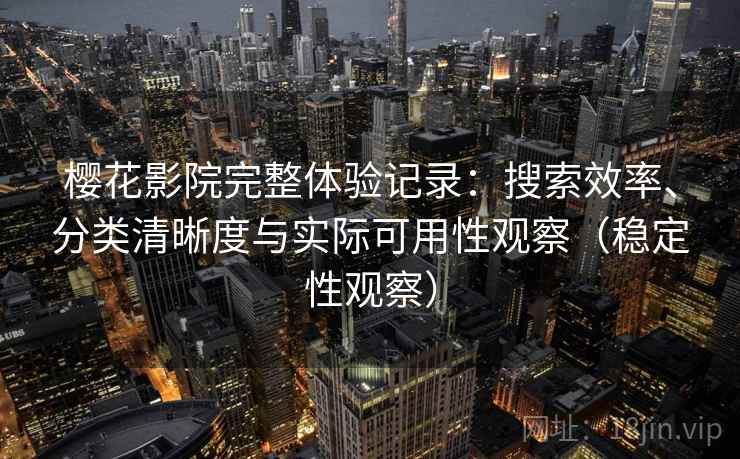 樱花影院完整体验记录：搜索效率、分类清晰度与实际可用性观察（稳定性观察）