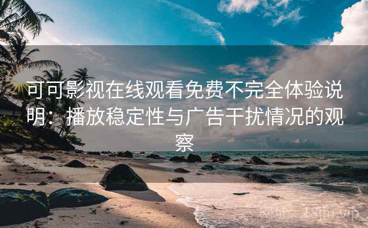 可可影视在线观看免费不完全体验说明：播放稳定性与广告干扰情况的观察