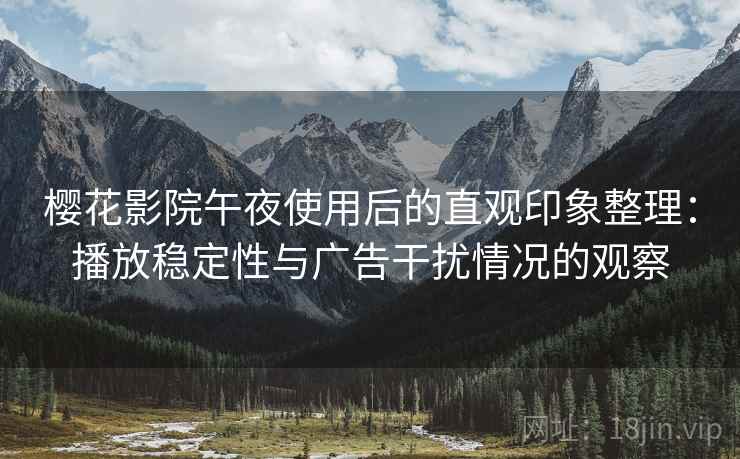 樱花影院午夜使用后的直观印象整理:播放稳定性与广告干扰情况的观察 樱花影院午夜使用后的直观印象整理:播放稳定性与广告干扰情况的观察