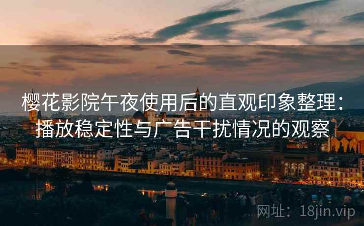 樱花影院午夜使用后的直观印象整理:播放稳定性与广告干扰情况的观察 樱花影院午夜使用后的直观印象整理:播放稳定性与广告干扰情况的观察
