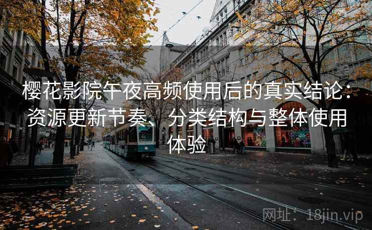 樱花影院午夜高频使用后的真实结论:资源更新节奏、分类结构与整体使用体验 樱花影院午夜高频使用后的真实结论:资源更新节奏、分类结构与整体使用体验