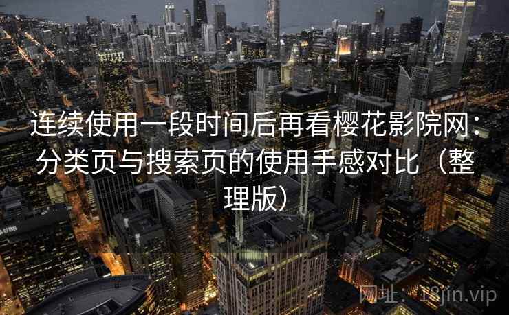 连续使用一段时间后再看樱花影院网:分类页与搜索页的使用手感对比(整理版) 连续使用一段时间后再看樱花影院网:分类页与搜索页的使用手感对比(整理版)