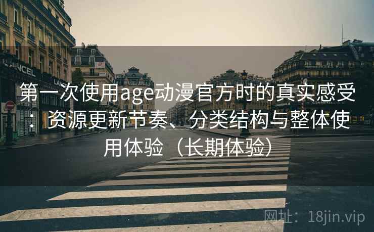 第一次使用age动漫官方时的真实感受:资源更新节奏、分类结构与整体使用体验(长期体验) 第一次使用age动漫官方时的真实感受:资源更新节奏、分类结构与整体使用体验(长期体验)