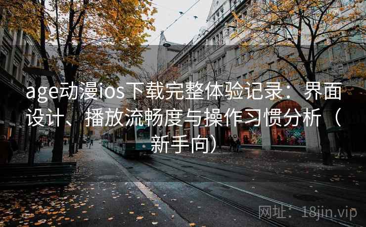 age动漫ios下载完整体验记录:界面设计、播放流畅度与操作习惯分析(新手向) age动漫ios下载完整体验记录:界面设计、播放流畅度与操作习惯分析(新手向)