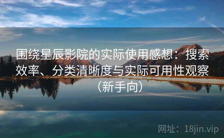 围绕星辰影院的实际使用感想:搜索效率、分类清晰度与实际可用性观察(新手向) 围绕星辰影院的实际使用感想:搜索效率、分类清晰度与实际可用性观察(新手向)