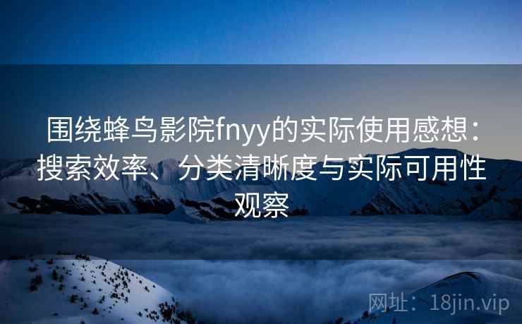 围绕蜂鸟影院fnyy的实际使用感想:搜索效率、分类清晰度与实际可用性观察 围绕蜂鸟影院fnyy的实际使用感想:搜索效率、分类清晰度与实际可用性观察