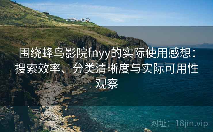 围绕蜂鸟影院fnyy的实际使用感想:搜索效率、分类清晰度与实际可用性观察 围绕蜂鸟影院fnyy的实际使用感想:搜索效率、分类清晰度与实际可用性观察