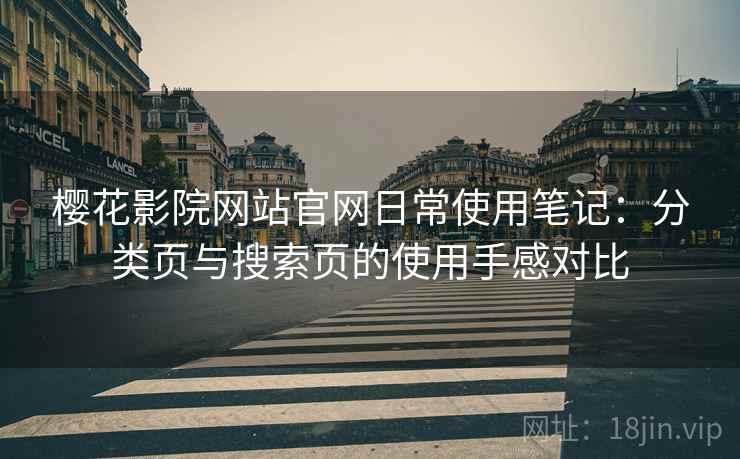 樱花影院网站官网日常使用笔记:分类页与搜索页的使用手感对比 樱花影院网站官网日常使用笔记:分类页与搜索页的使用手感对比