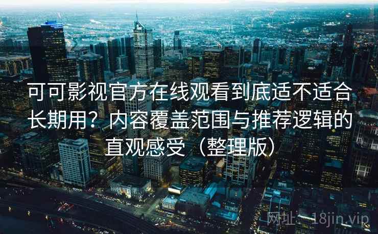 可可影视官方在线观看到底适不适合长期用?内容覆盖范围与推荐逻辑的直观感受(整理版) 可可影视官方在线观看到底适不适合长期用?内容覆盖范围与推荐逻辑的直观感受(整理版)