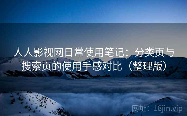 人人影视网日常使用笔记:分类页与搜索页的使用手感对比(整理版) 人人影视网日常使用笔记:分类页与搜索页的使用手感对比(整理版)