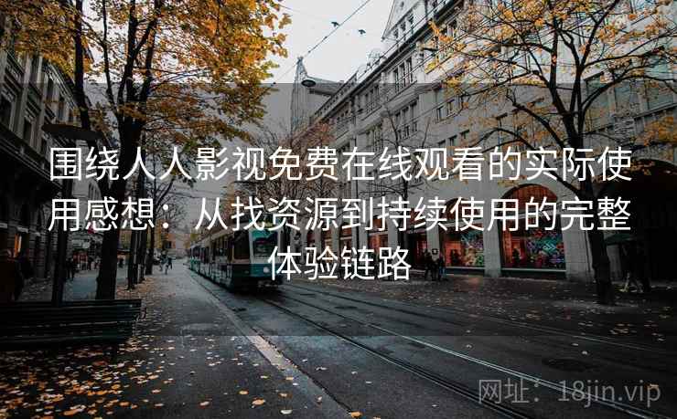围绕人人影视免费在线观看的实际使用感想:从找资源到持续使用的完整体验链路 围绕人人影视免费在线观看的实际使用感想:从找资源到持续使用的完整体验链路