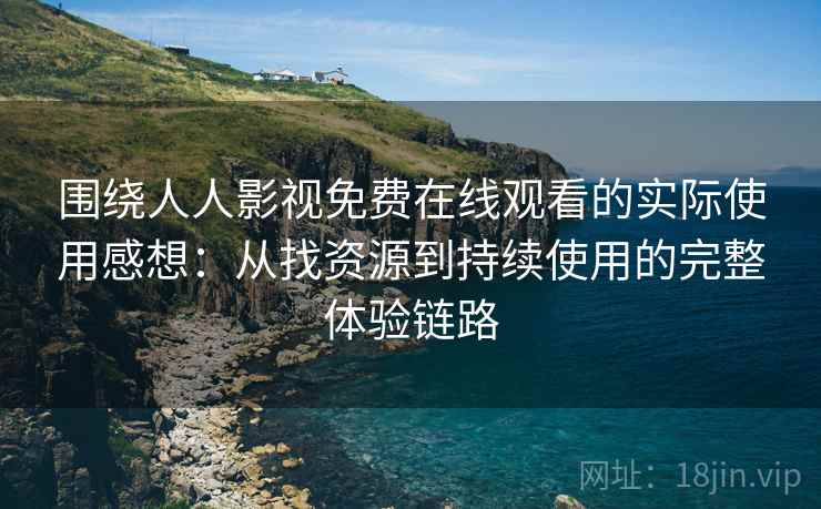 围绕人人影视免费在线观看的实际使用感想:从找资源到持续使用的完整体验链路 围绕人人影视免费在线观看的实际使用感想:从找资源到持续使用的完整体验链路