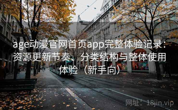 age动漫官网首页app完整体验记录:资源更新节奏、分类结构与整体使用体验(新手向) age动漫官网首页app完整体验记录:资源更新节奏、分类结构与整体使用体验(新手向)