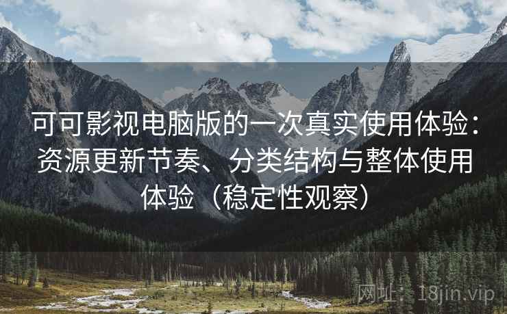 可可影视电脑版的一次真实使用体验:资源更新节奏、分类结构与整体使用体验(稳定性观察) 可可影视电脑版的一次真实使用体验:资源更新节奏、分类结构与整体使用体验(稳定性观察)