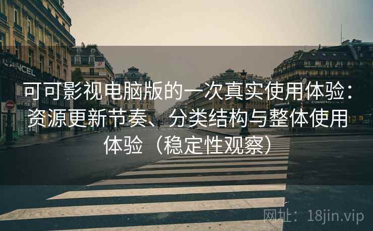 可可影视电脑版的一次真实使用体验:资源更新节奏、分类结构与整体使用体验(稳定性观察) 可可影视电脑版的一次真实使用体验:资源更新节奏、分类结构与整体使用体验(稳定性观察)
