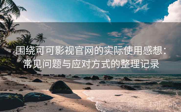 围绕可可影视官网的实际使用感想:常见问题与应对方式的整理记录 围绕可可影视官网的实际使用感想:常见问题与应对方式的整理记录