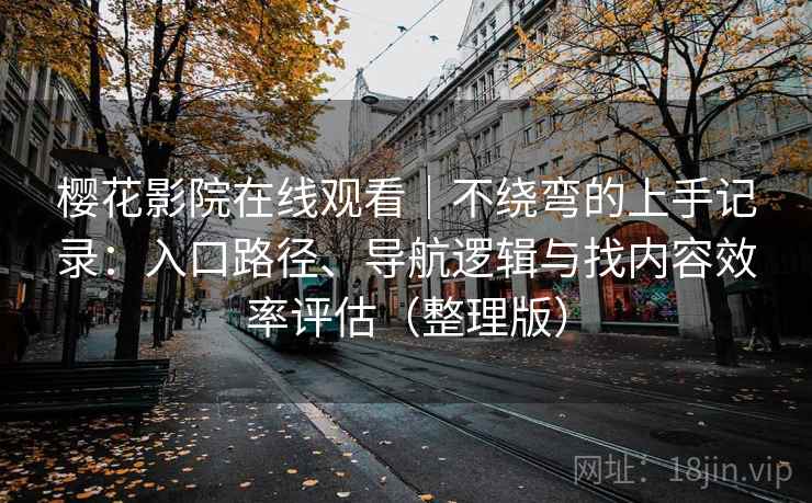 樱花影院在线观看|不绕弯的上手记录:入口路径、导航逻辑与找内容效率评估(整理版) 樱花影院在线观看|不绕弯的上手记录:入口路径、导航逻辑与找内容效率评估(整理版)