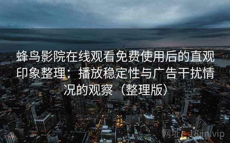 蜂鸟影院在线观看免费使用后的直观印象整理：播放稳定性与广告干扰情况的观察（整理版）