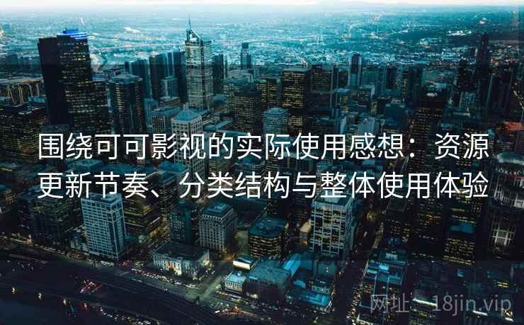 围绕可可影视的实际使用感想:资源更新节奏、分类结构与整体使用体验 围绕可可影视的实际使用感想:资源更新节奏、分类结构与整体使用体验