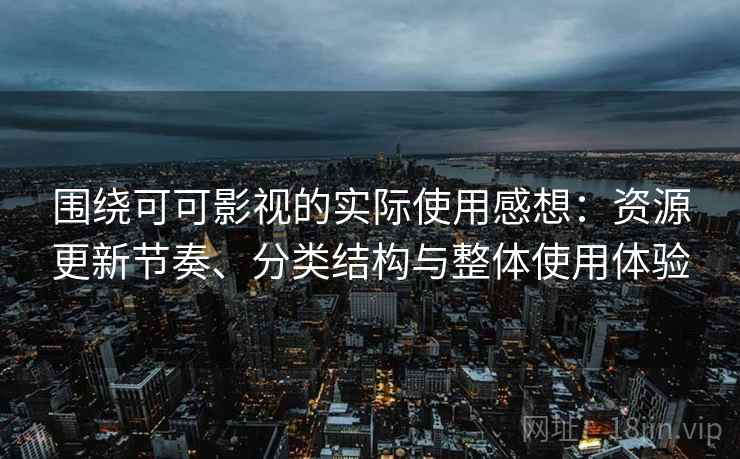 围绕可可影视的实际使用感想:资源更新节奏、分类结构与整体使用体验 围绕可可影视的实际使用感想:资源更新节奏、分类结构与整体使用体验
