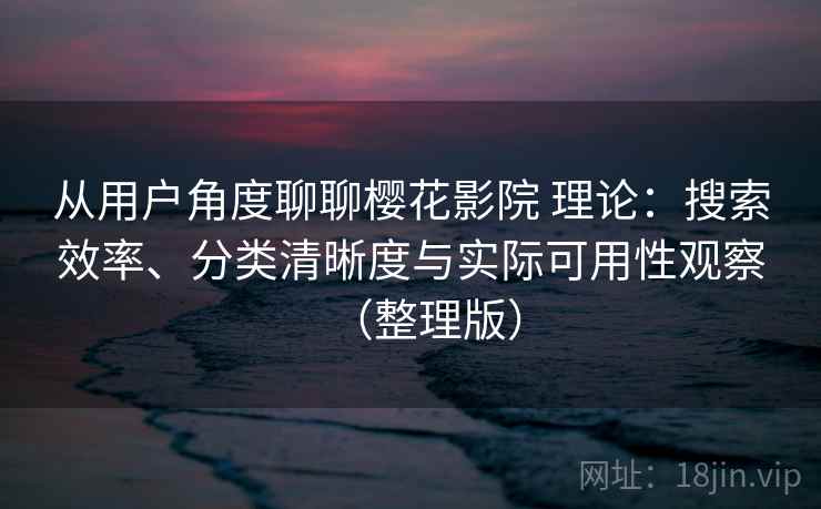 从用户角度聊聊樱花影院 理论:搜索效率、分类清晰度与实际可用性观察(整理版) 从用户角度聊聊樱花影院 理论:搜索效率、分类清晰度与实际可用性观察(整理版)