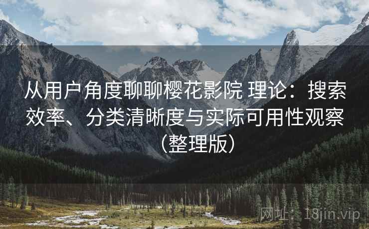 从用户角度聊聊樱花影院 理论:搜索效率、分类清晰度与实际可用性观察(整理版) 从用户角度聊聊樱花影院 理论:搜索效率、分类清晰度与实际可用性观察(整理版)