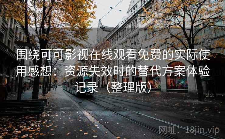 围绕可可影视在线观看免费的实际使用感想：资源失效时的替代方案体验记录（整理版）