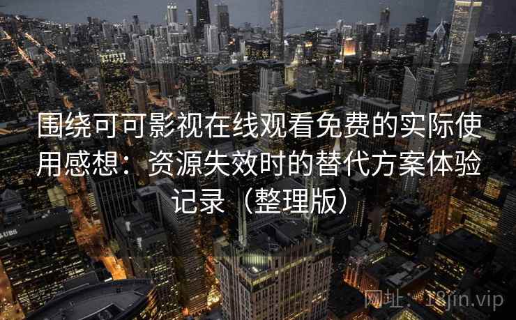 围绕可可影视在线观看免费的实际使用感想：资源失效时的替代方案体验记录（整理版）