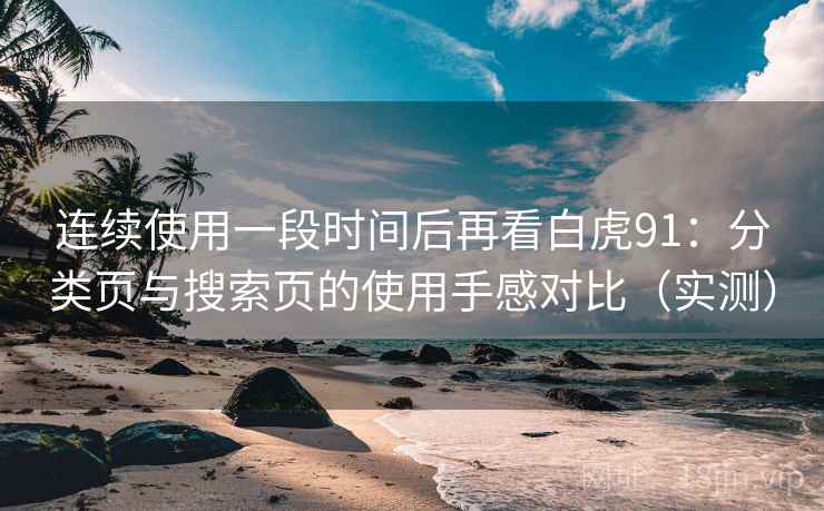 连续使用一段时间后再看白虎91:分类页与搜索页的使用手感对比(实测) 连续使用一段时间后再看白虎91:分类页与搜索页的使用手感对比(实测)